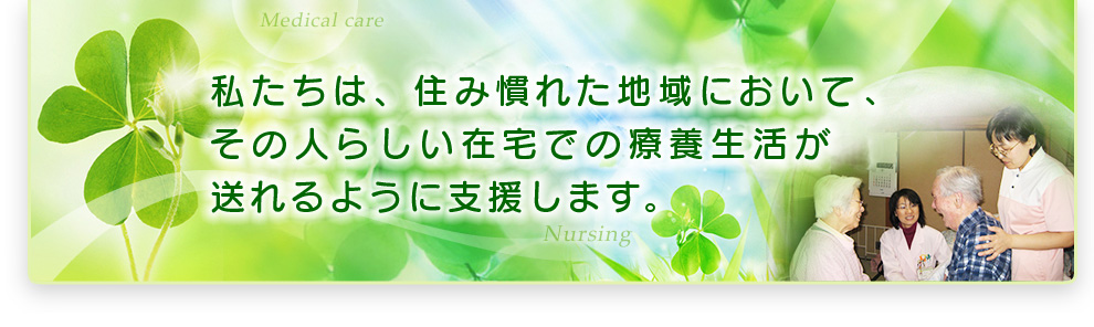 私たちは、医療と看護をつなぎ、一人ひとりの在宅療養を支えます。