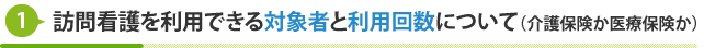 訪問看護を利用できる対象者と利用回数について(介護保険か医療保険か)