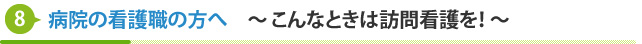 病院の看護職の方へ　〜こんなときは訪問看護を！〜