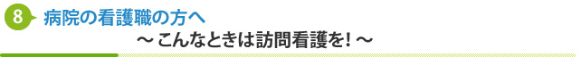 病院の看護職の方へ　〜こんなときは訪問看護を！〜