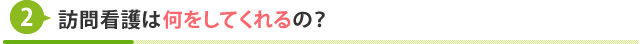 訪問看護は何をしてくれるの？