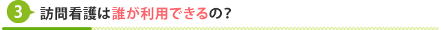 訪問看護は誰が利用できるの？