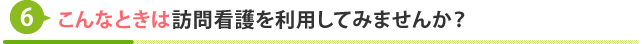 こんなときは訪問看護を利用してみませんか？